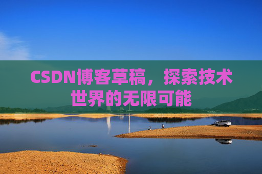 CSDN博客草稿，探索技术世界的无限可能